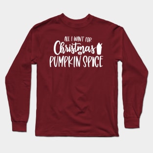 All I Want for Christmas is Pumpkin Spice Long Sleeve T-Shirt